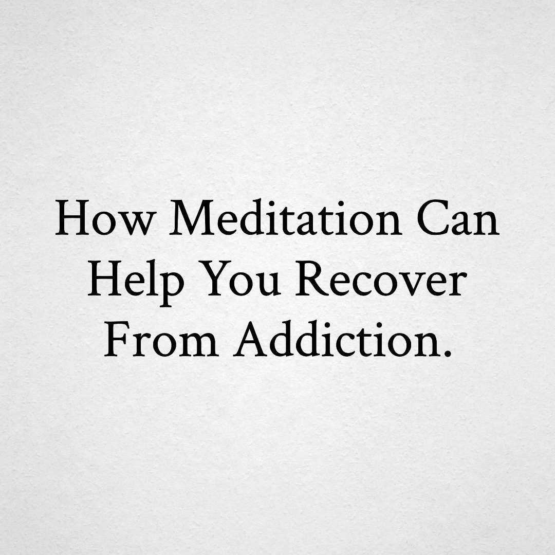 How Meditation Can Help You Recover From Addiction